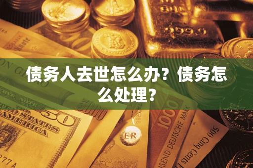 北京债务人去世怎么办？债务怎么处理？