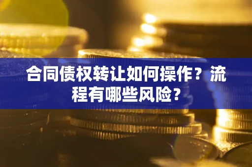 北京合同债权转让如何操作？流程有哪些风险？