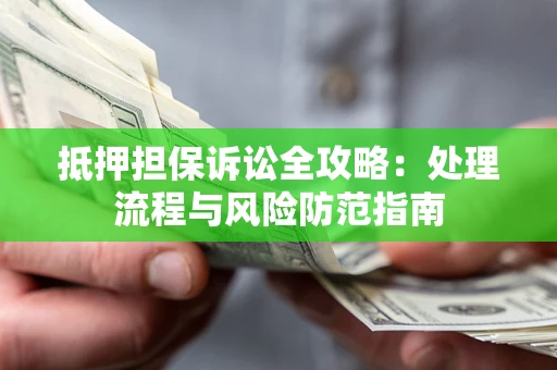 北京抵押担保诉讼全攻略：处理流程与风险防范指南
