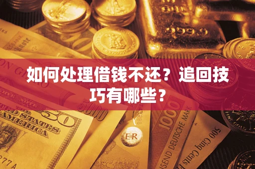 北京如何处理借钱不还？追回技巧有哪些？