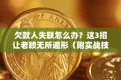 北京欠款人失联怎么办？这3招让老赖无所遁形（附实战技巧）