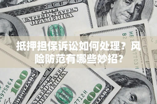北京抵押担保诉讼如何处理？风险防范有哪些妙招？