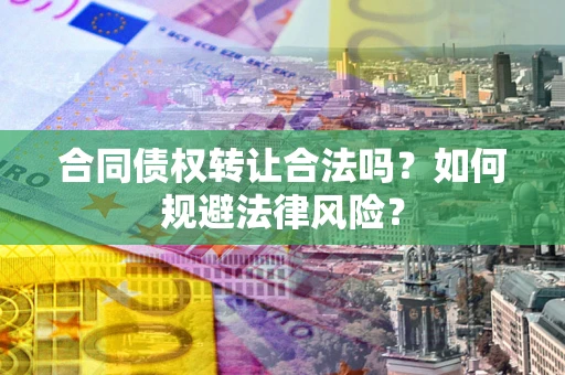 北京合同债权转让合法吗？如何规避法律风险？