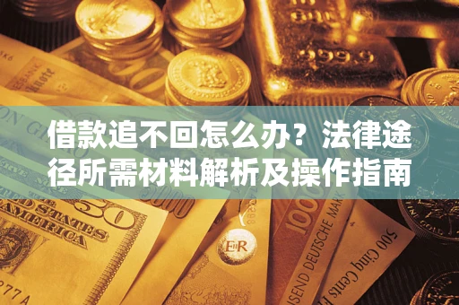 北京借款追不回怎么办?法律途径所需材料解析及操作指南 北京借款追不回怎么办?法律途径所需材料解析及操作指南