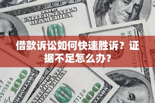 北京借款诉讼如何快速胜诉？证据不足怎么办？