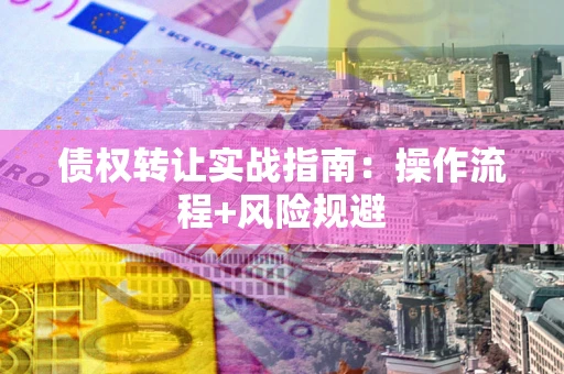 北京债权转让实战指南：操作流程+风险规避