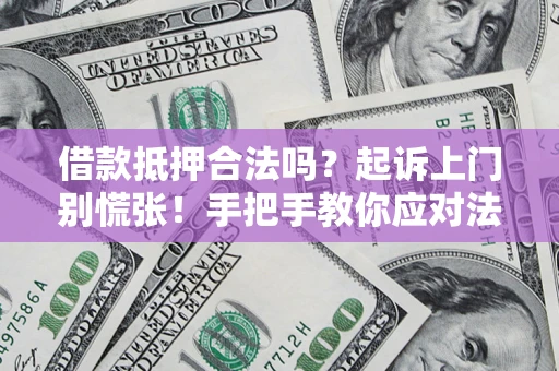 北京借款抵押合法吗？起诉上门别慌张！手把手教你应对法律程序