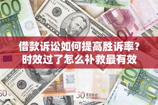北京借款诉讼如何提高胜诉率？时效过了怎么补救最有效
