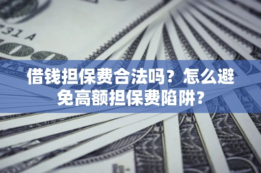 北京借钱担保费合法吗？怎么避免高额担保费陷阱？