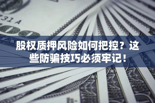 北京股权质押风险如何把控？这些防骗技巧必须牢记！