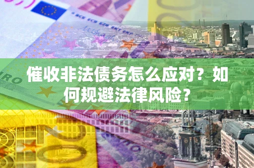北京催收非法债务怎么应对？如何规避法律风险？
