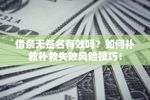 北京借条无签名有效吗？如何补救补救失败风险技巧！