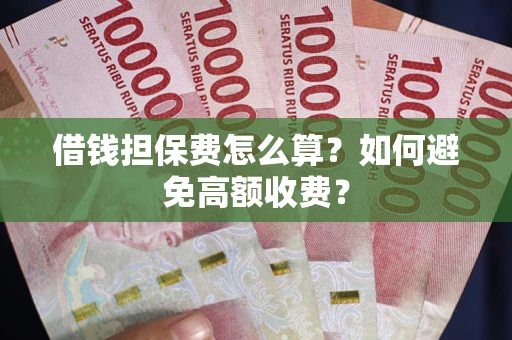 北京借钱担保费怎么算？如何避免高额收费？