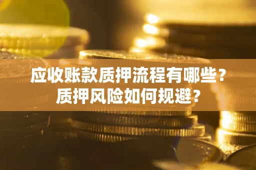 北京应收账款质押流程有哪些？质押风险如何规避？