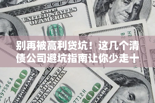 北京别再被高利贷坑！这几个清债公司避坑指南让你少走十年弯路