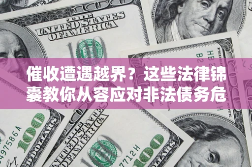 北京催收遭遇越界？这些法律锦囊教你从容应对非法债务危机