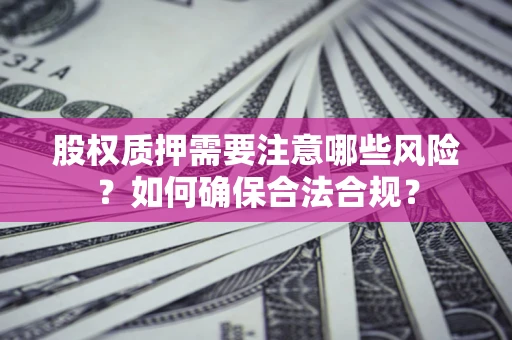 北京股权质押需要注意哪些风险？如何确保合法合规？