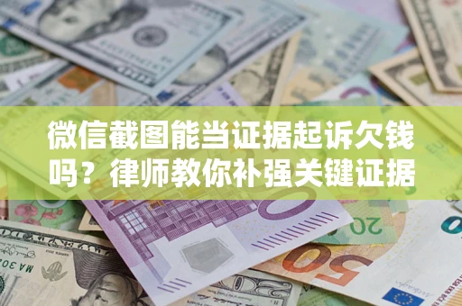 北京微信截图能当证据起诉欠钱吗？律师教你补强关键证据