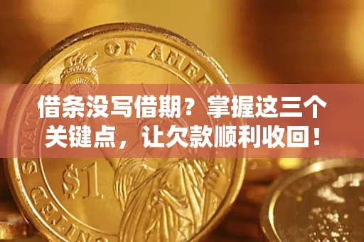 北京借条没写借期？掌握这三个关键点，让欠款顺利收回！