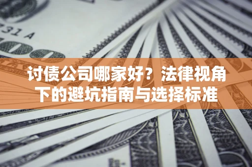 北京讨债公司哪家好？法律视角下的避坑指南与选择标准
