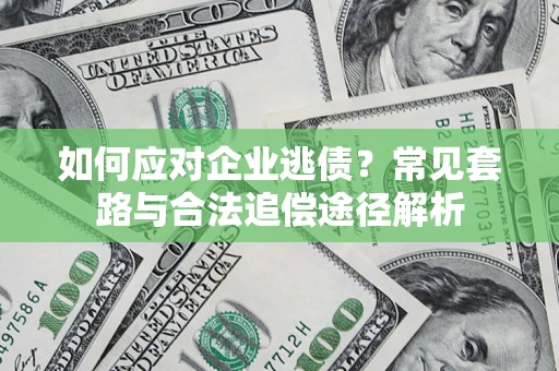 北京如何应对企业逃债？常见套路与合法追偿途径解析