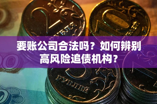 北京要账公司合法吗？如何辨别高风险追债机构？
