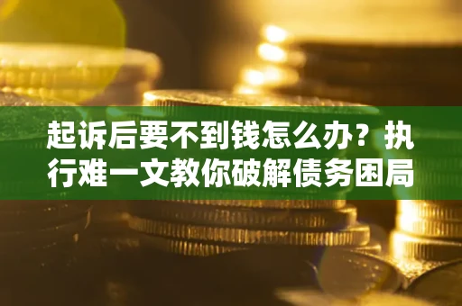 北京起诉后要不到钱怎么办？执行难一文教你破解债务困局