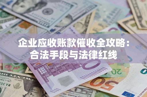 北京企业应收账款催收全攻略：合法手段与法律红线