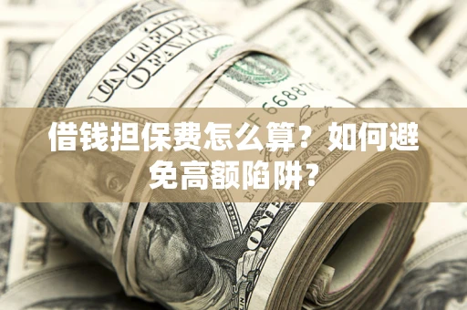北京借钱担保费怎么算？如何避免高额陷阱？