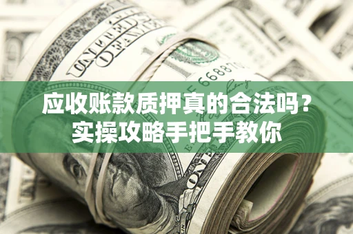 北京应收账款质押真的合法吗？实操攻略手把手教你