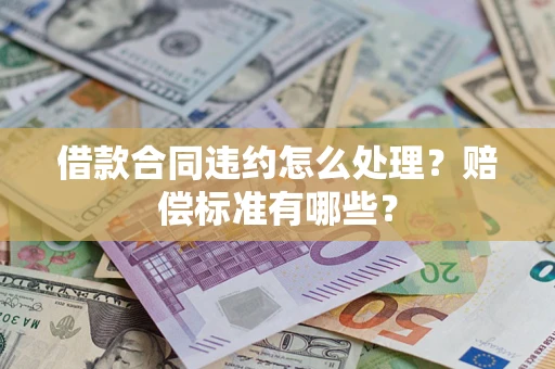 北京借款合同违约怎么处理？赔偿标准有哪些？