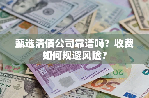 北京甄选清债公司靠谱吗？收费如何规避风险？