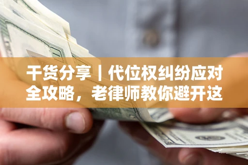 北京干货分享｜代位权纠纷应对全攻略，老律师教你避开这5大雷区