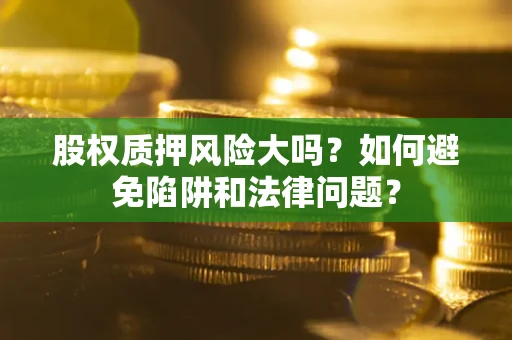 北京股权质押风险大吗？如何避免陷阱和法律问题？