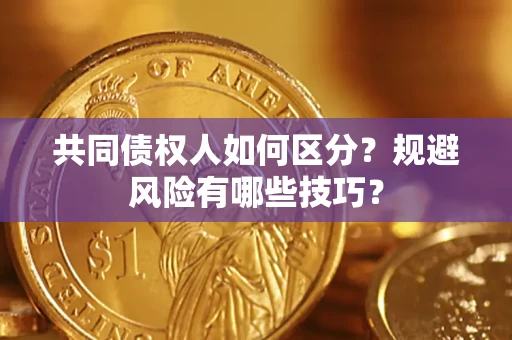 北京共同债权人如何区分？规避风险有哪些技巧？