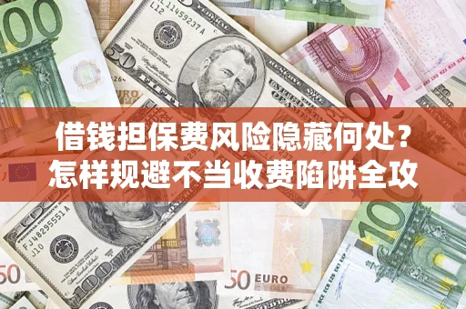 北京借钱担保费风险隐藏何处？怎样规避不当收费陷阱全攻略！