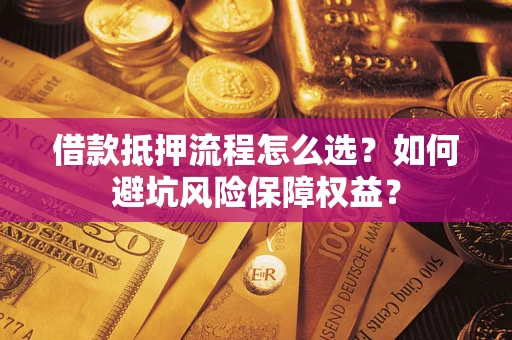 北京借款抵押流程怎么选？如何避坑风险保障权益？