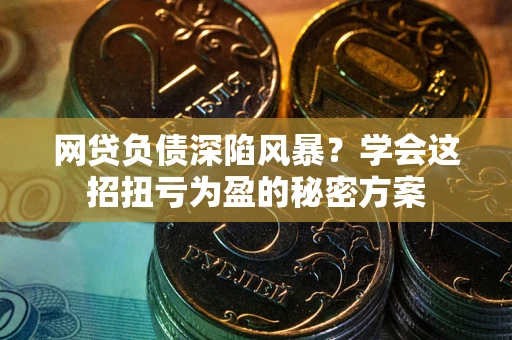北京网贷负债深陷风暴？学会这招扭亏为盈的秘密方案