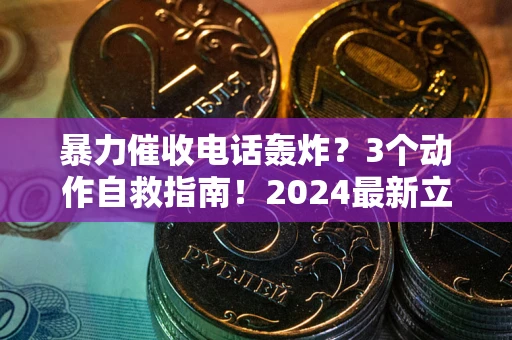 北京暴力催收电话轰炸？3个动作自救指南！2024最新立案标准全解析