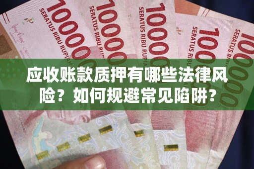 北京应收账款质押有哪些法律风险？如何规避常见陷阱？