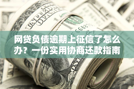 北京网贷负债逾期上征信了怎么办？一份实用协商还款指南请收好