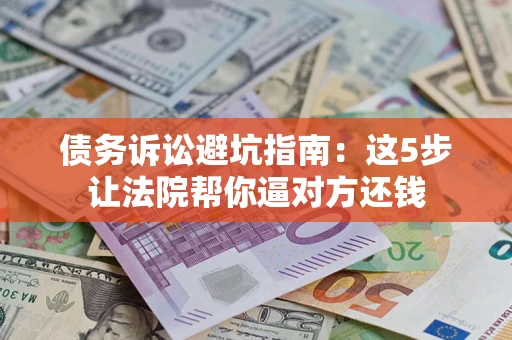 北京债务诉讼避坑指南：这5步让法院帮你逼对方还钱