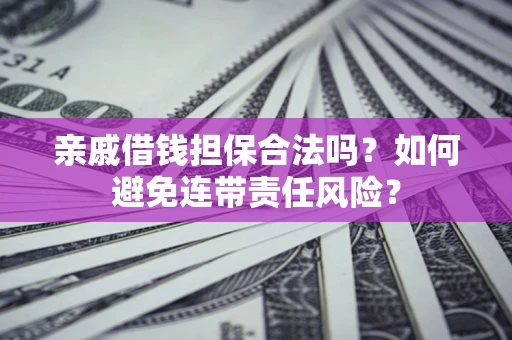 北京亲戚借钱担保合法吗？如何避免连带责任风险？