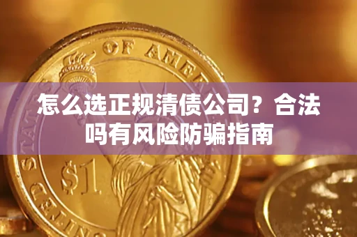 北京怎么选正规清债公司？合法吗有风险防骗指南