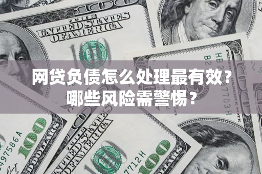 北京网贷负债怎么处理最有效？哪些风险需警惕？