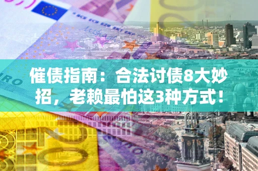 北京催债指南：合法讨债8大妙招，老赖最怕这3种方式！
