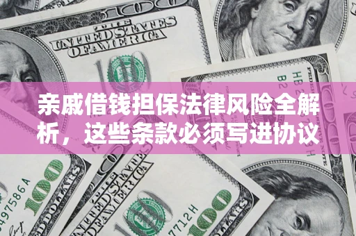 北京亲戚借钱担保法律风险全解析，这些条款必须写进协议