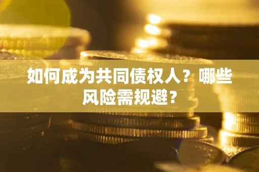北京如何成为共同债权人？哪些风险需规避？