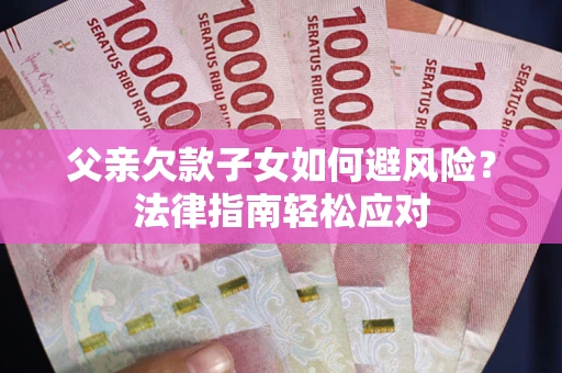 北京父亲欠款子女如何避风险？法律指南轻松应对
