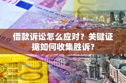 北京借款诉讼怎么应对？关键证据如何收集胜诉？